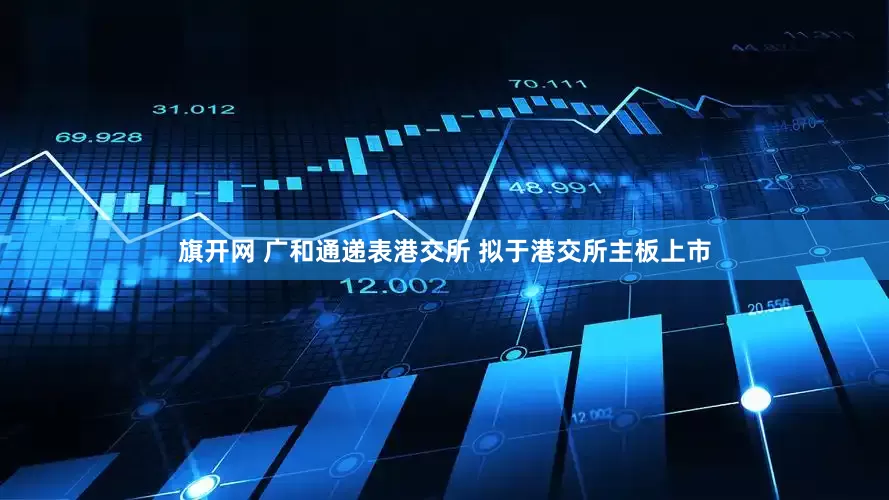 旗开网 广和通递表港交所 拟于港交所主板上市