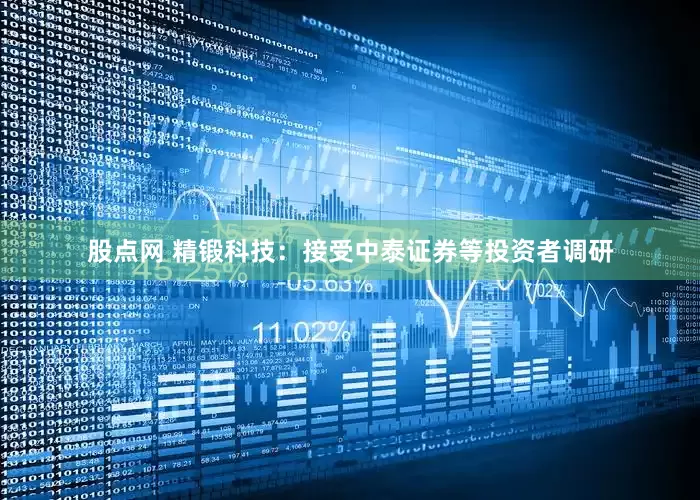 股点网 精锻科技：接受中泰证券等投资者调研