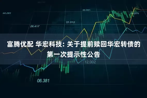 富腾优配 华宏科技: 关于提前赎回华宏转债的第一次提示性公告