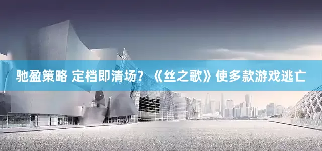 驰盈策略 定档即清场？《丝之歌》使多款游戏逃亡
