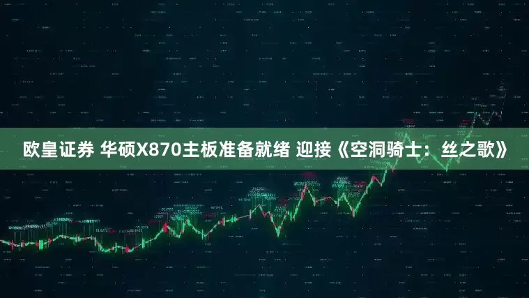 欧皇证券 华硕X870主板准备就绪 迎接《空洞骑士：丝之歌》