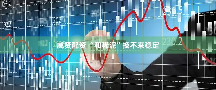 威贤配资 “和稀泥”换不来稳定